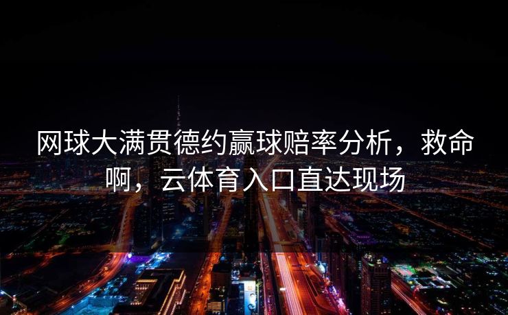 网球大满贯德约赢球赔率分析，救命啊，云体育入口直达现场