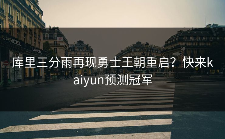 库里三分雨再现勇士王朝重启？快来kaiyun预测冠军