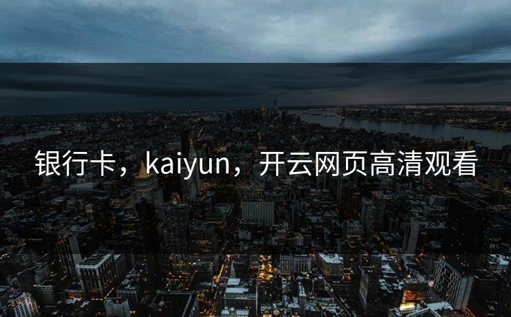 银行卡，kaiyun，开云网页高清观看