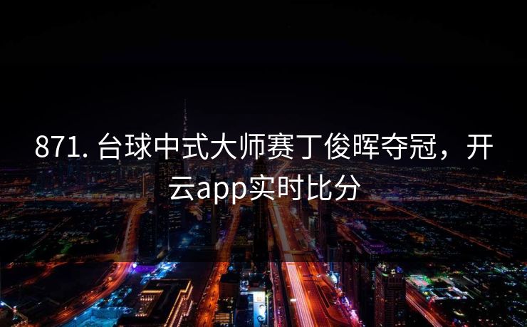 871. 台球中式大师赛丁俊晖夺冠，开云app实时比分