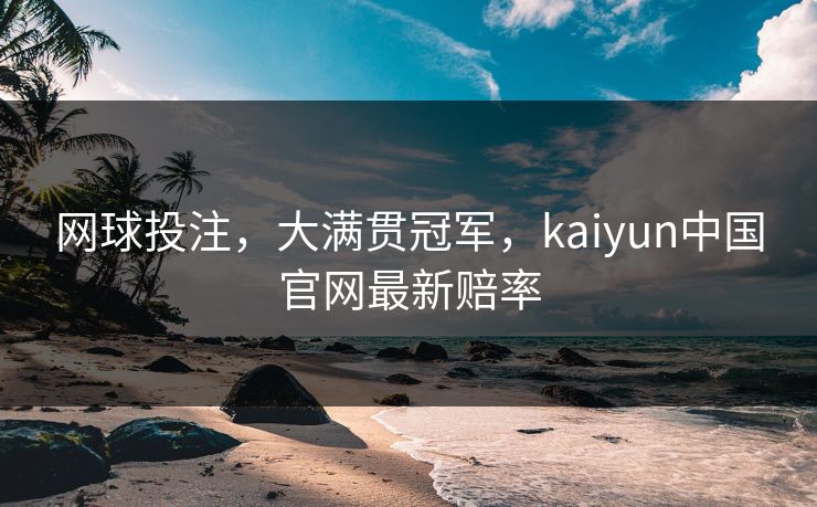 网球投注，大满贯冠军，kaiyun中国官网最新赔率