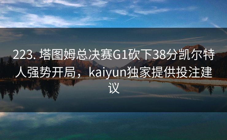 223. 塔图姆总决赛G1砍下38分凯尔特人强势开局，kaiyun独家提供投注建议