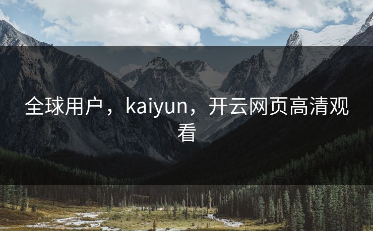 全球用户，kaiyun，开云网页高清观看
