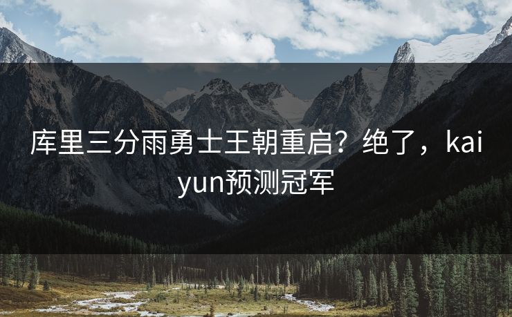 库里三分雨勇士王朝重启？绝了，kaiyun预测冠军