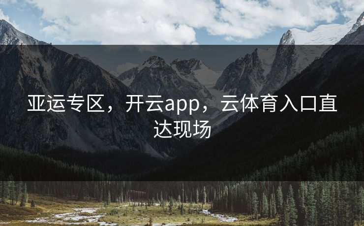 亚运专区，开云app，云体育入口直达现场