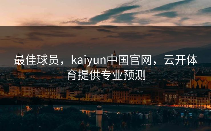 最佳球员，kaiyun中国官网，云开体育提供专业预测