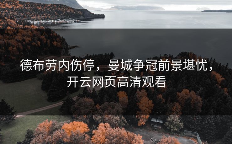 德布劳内伤停，曼城争冠前景堪忧，开云网页高清观看