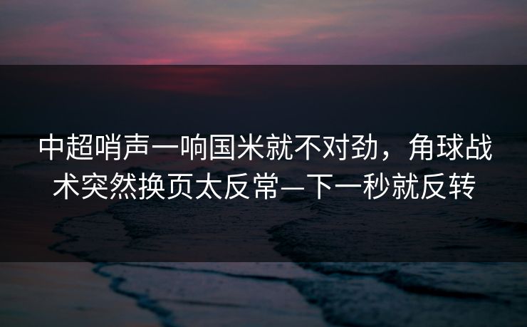 中超哨声一响国米就不对劲，角球战术突然换页太反常—下一秒就反转