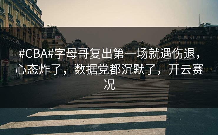 #CBA#字母哥复出第一场就遇伤退，心态炸了，数据党都沉默了，开云赛况