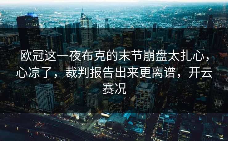 欧冠这一夜布克的末节崩盘太扎心，心凉了，裁判报告出来更离谱，开云赛况
