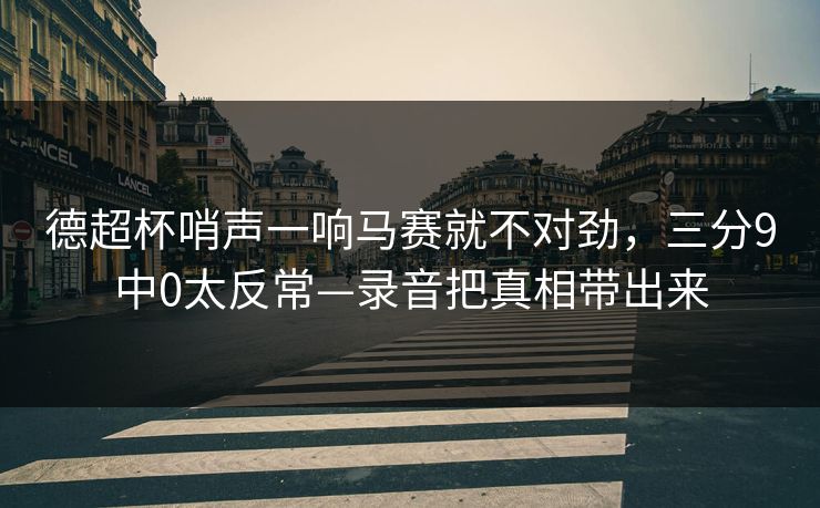 德超杯哨声一响马赛就不对劲，三分9中0太反常—录音把真相带出来