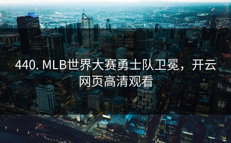440. MLB世界大赛勇士队卫冕，开云网页高清观看