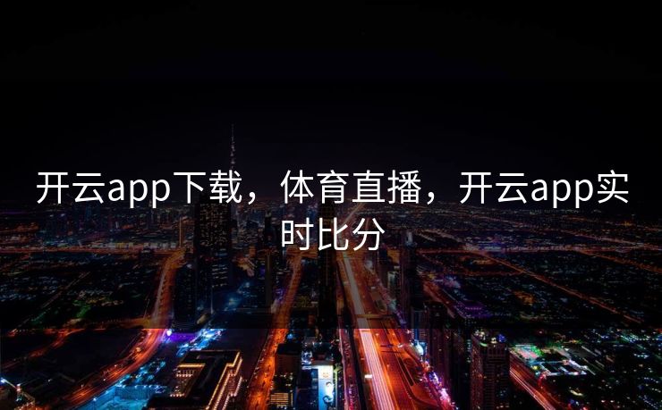 开云app下载，体育直播，开云app实时比分