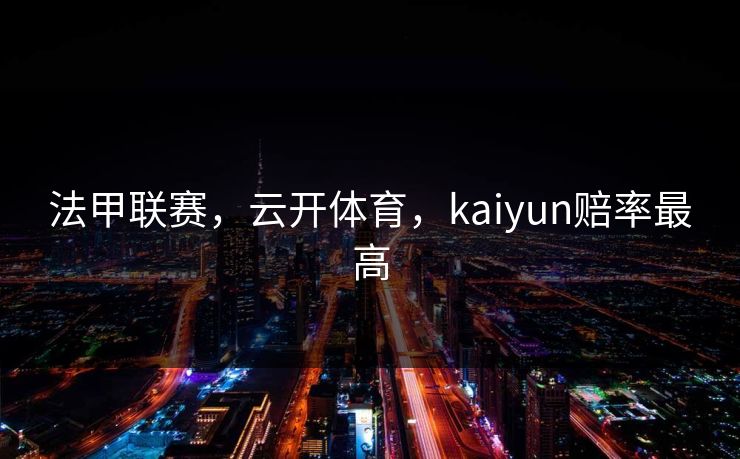 法甲联赛，云开体育，kaiyun赔率最高
