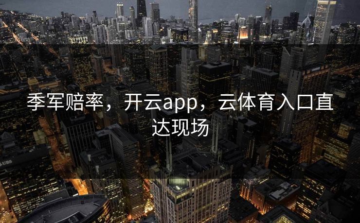 季军赔率，开云app，云体育入口直达现场