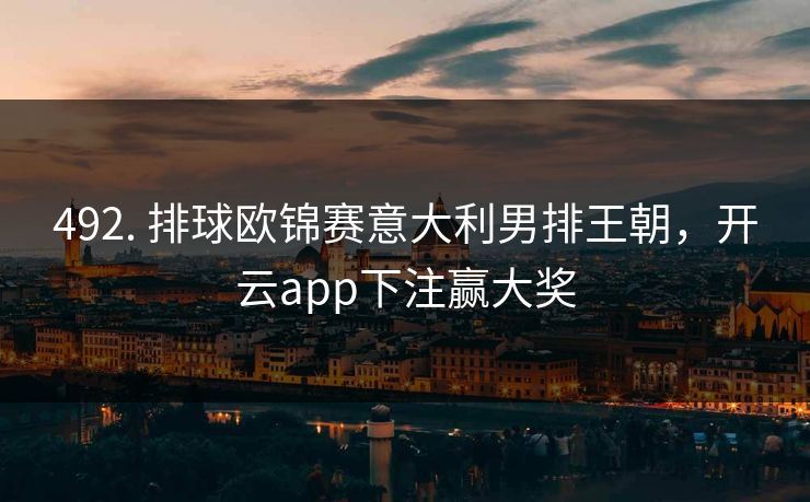 492. 排球欧锦赛意大利男排王朝，开云app下注赢大奖