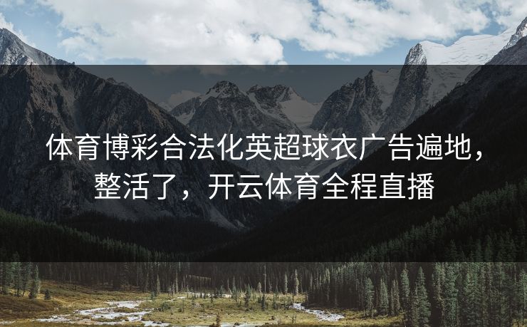 体育博彩合法化英超球衣广告遍地，整活了，开云体育全程直播