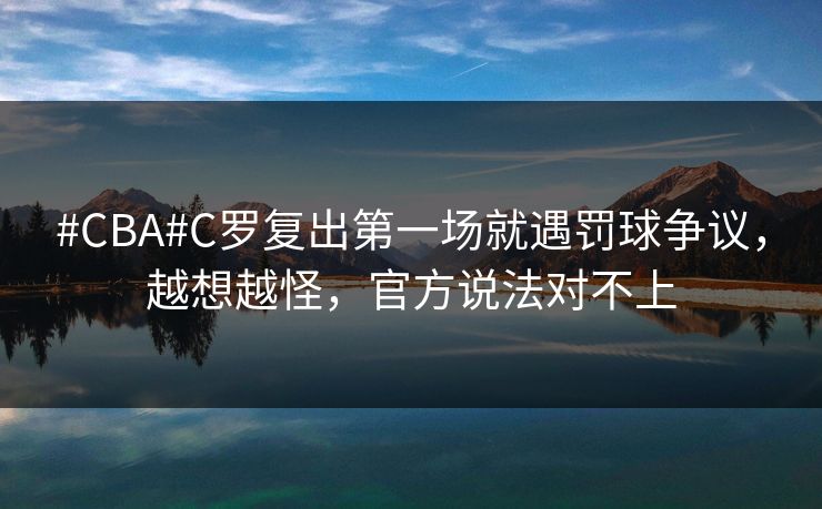 #CBA#C罗复出第一场就遇罚球争议，越想越怪，官方说法对不上