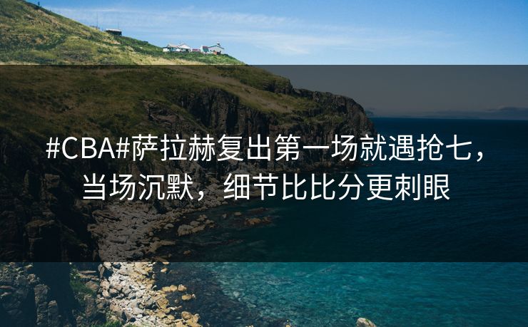 #CBA#萨拉赫复出第一场就遇抢七，当场沉默，细节比比分更刺眼