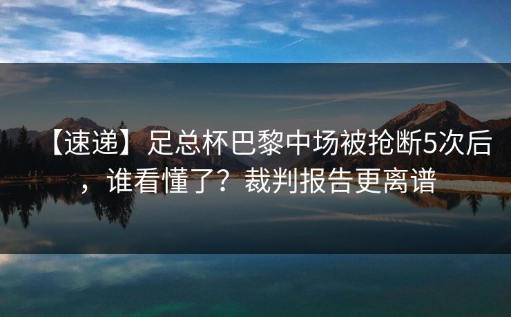 【速递】足总杯巴黎中场被抢断5次后，谁看懂了？裁判报告更离谱
