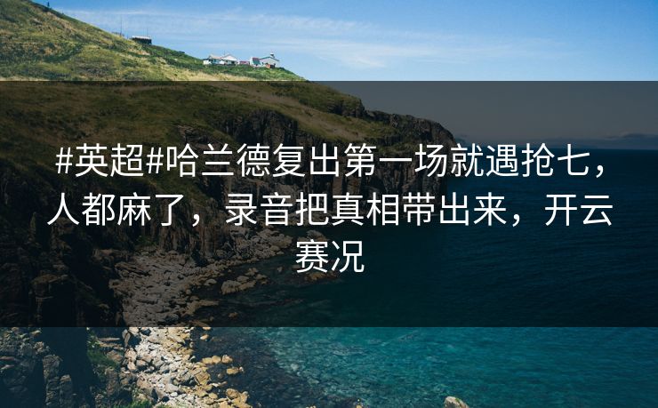 #英超#哈兰德复出第一场就遇抢七，人都麻了，录音把真相带出来，开云赛况